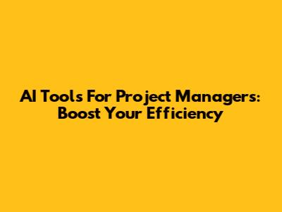 AI Tools For Project Managers: Boost Your Efficiency