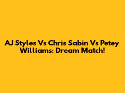 AJ Styles Vs Chris Sabin Vs Petey Williams: Dream Match!