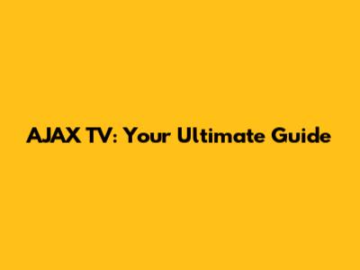 AJAX TV: Your Ultimate Guide