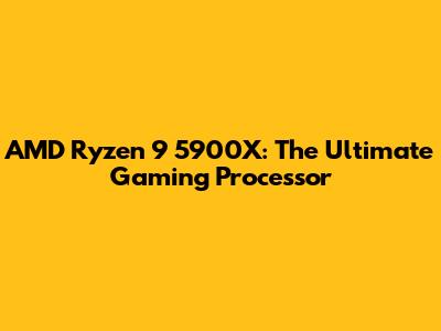 AMD Ryzen 9 5900X: The Ultimate Gaming Processor