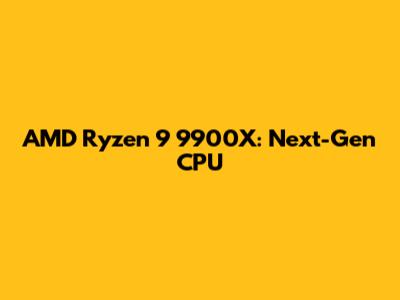 AMD Ryzen 9 9900X: Next-Gen CPU