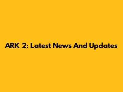 ARK 2: Latest News And Updates