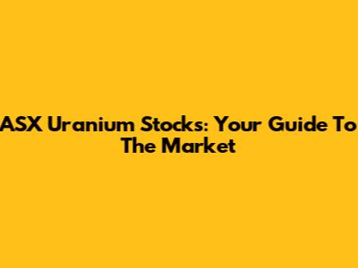 ASX Uranium Stocks: Your Guide To The Market