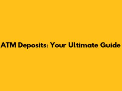 ATM Deposits: Your Ultimate Guide