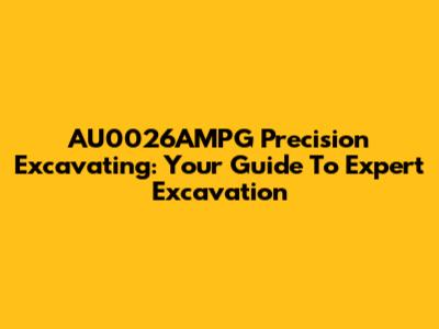 AU0026AMPG Precision Excavating: Your Guide To Expert Excavation