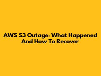 AWS S3 Outage: What Happened And How To Recover