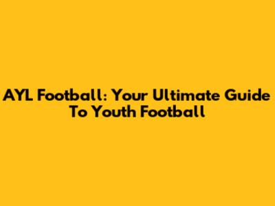 AYL Football: Your Ultimate Guide To Youth Football