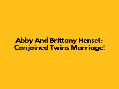 Abby And Brittany Hensel: Conjoined Twins' Marriage!