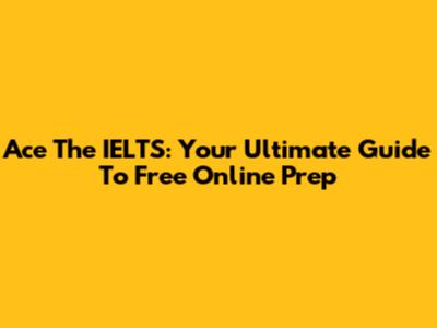 Ace The IELTS: Your Ultimate Guide To Free Online Prep