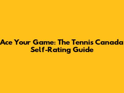 Ace Your Game: The Tennis Canada Self-Rating Guide