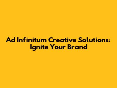 Ad Infinitum Creative Solutions: Ignite Your Brand