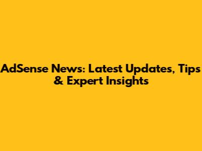 AdSense News: Latest Updates, Tips & Expert Insights