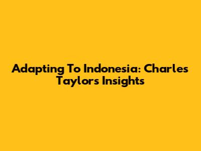 Adapting To Indonesia: Charles Taylor's Insights