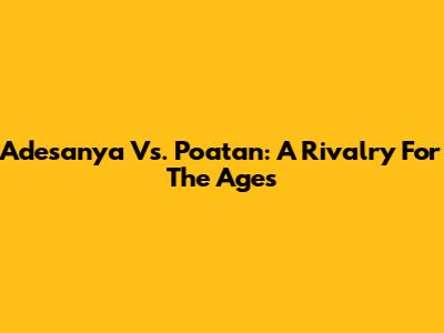 Adesanya Vs. Poatan: A Rivalry For The Ages