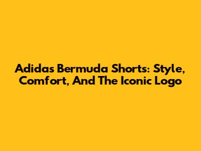Adidas Bermuda Shorts: Style, Comfort, And The Iconic Logo