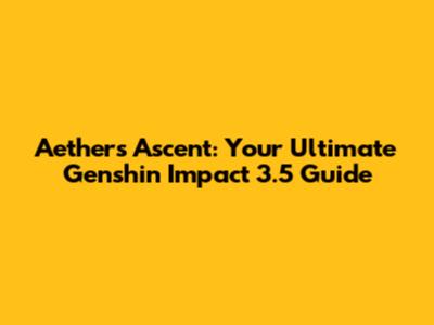 Aether's Ascent: Your Ultimate Genshin Impact 3.5 Guide