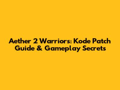 Aether 2 Warriors: Kode Patch Guide & Gameplay Secrets