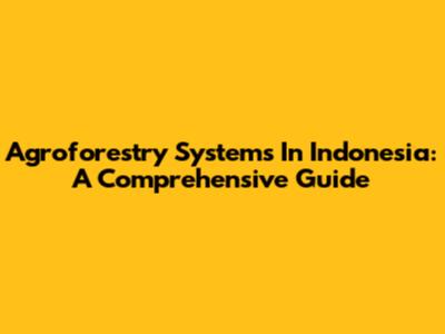 Agroforestry Systems In Indonesia: A Comprehensive Guide