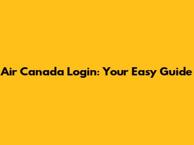 Air Canada Login: Your Easy Guide
