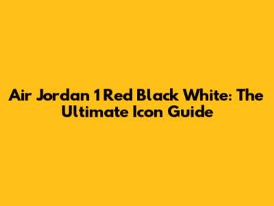 Air Jordan 1 Red Black White: The Ultimate Icon Guide
