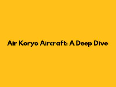 Air Koryo Aircraft: A Deep Dive