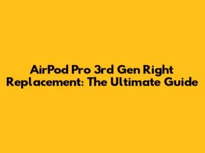 AirPod Pro 3rd Gen Right Replacement: The Ultimate Guide
