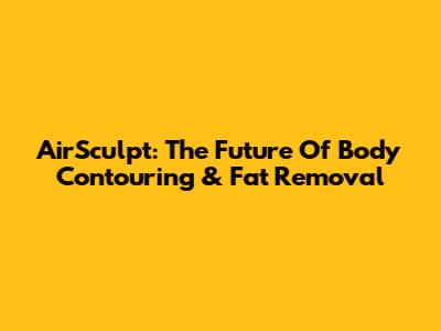 AirSculpt: The Future Of Body Contouring & Fat Removal