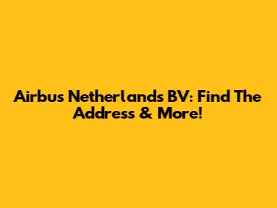 Airbus Netherlands BV: Find The Address & More!