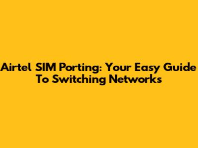 Airtel SIM Porting: Your Easy Guide To Switching Networks