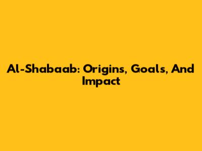 Al-Shabaab: Origins, Goals, And Impact