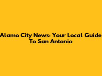 Alamo City News: Your Local Guide To San Antonio
