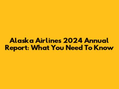 Alaska Airlines' 2024 Annual Report: What You Need To Know