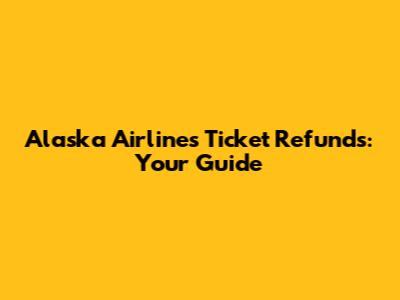 Alaska Airlines Ticket Refunds: Your Guide