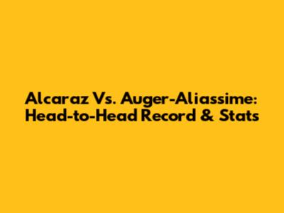 Alcaraz Vs. Auger-Aliassime: Head-to-Head Record & Stats