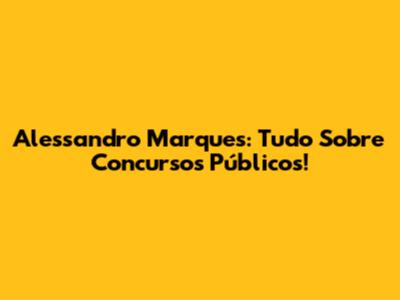 Alessandro Marques: Tudo Sobre Concursos Públicos!