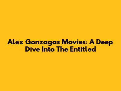 Alex Gonzaga's Movies: A Deep Dive Into 'The Entitled'