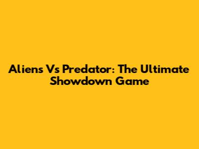 Aliens Vs Predator: The Ultimate Showdown Game