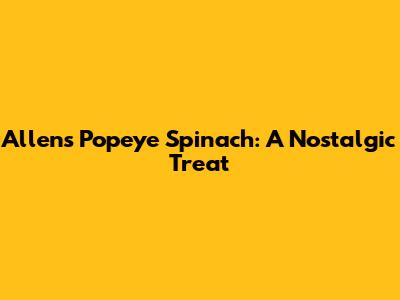 Allen's Popeye Spinach: A Nostalgic Treat