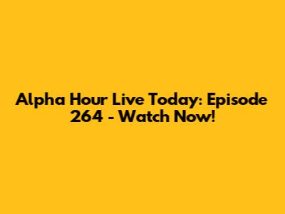 Alpha Hour Live Today: Episode 264 - Watch Now!