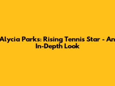 Alycia Parks: Rising Tennis Star - An In-Depth Look