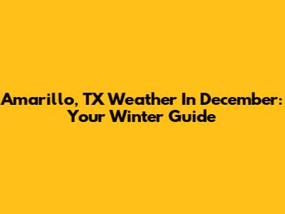 Amarillo, TX Weather In December: Your Winter Guide