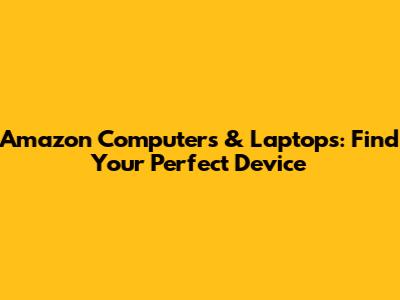 Amazon Computers & Laptops: Find Your Perfect Device