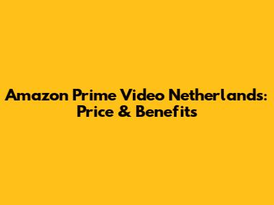 Amazon Prime Video Netherlands: Price & Benefits
