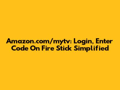 Amazon.com/mytv: Login, Enter Code On Fire Stick Simplified