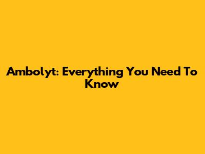 Ambolyt: Everything You Need To Know