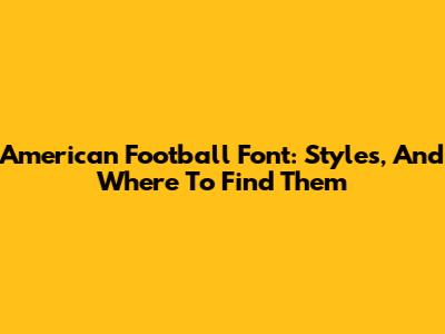 American Football Font: Styles, And Where To Find Them