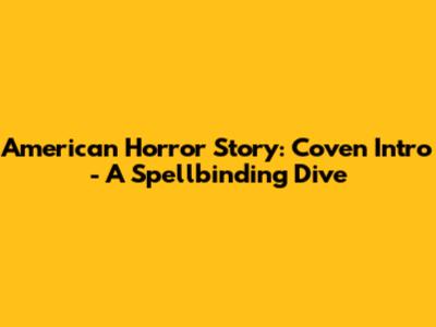 American Horror Story: Coven Intro - A Spellbinding Dive