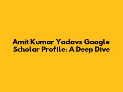 Amit Kumar Yadav's Google Scholar Profile: A Deep Dive