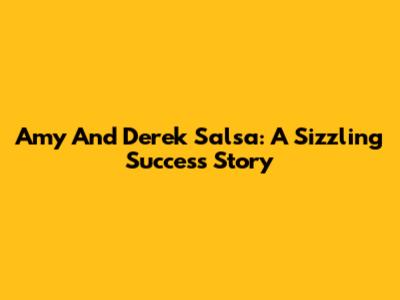 Amy And Derek Salsa: A Sizzling Success Story