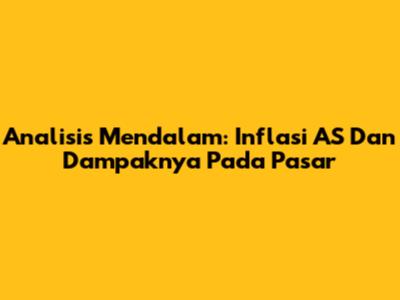 Analisis Mendalam: Inflasi AS Dan Dampaknya Pada Pasar